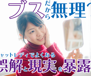 ブスだから無理？チャットレディでよくある誤解と現実を暴露！