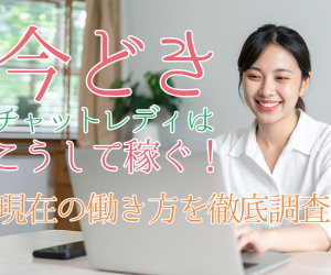 今どきのチャットレディはこうして稼ぐ！現在の働き方を徹底調査